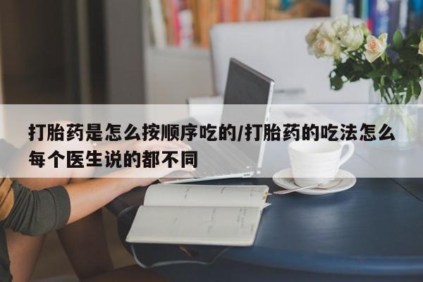 米非米索微信打胎药是怎么按顺序吃的/打胎药的吃法怎么每个医生说的都不同