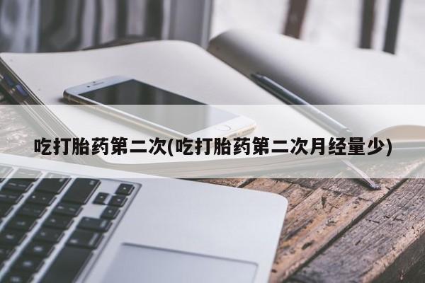 米非米索微信吃打胎药第二次(吃打胎药第二次月经量少)