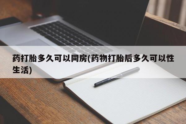 米非米索微信药打胎多久可以同房(药物打胎后多久可以性生活)