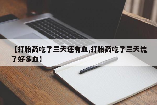 米非米索微信【打胎药吃了三天还有血,打胎药吃了三天流了好多血】