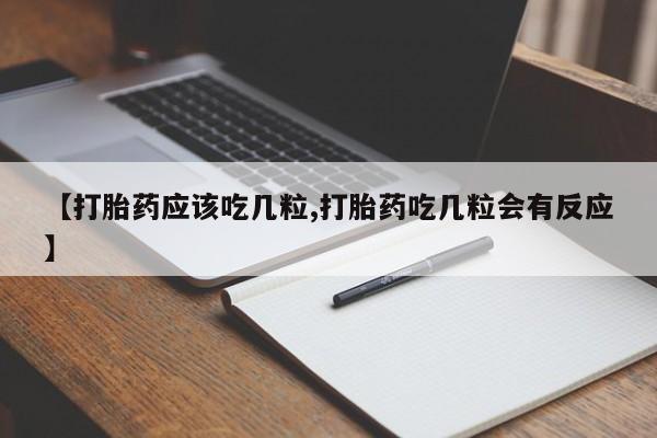 米非米索微信【打胎药应该吃几粒,打胎药吃几粒会有反应】