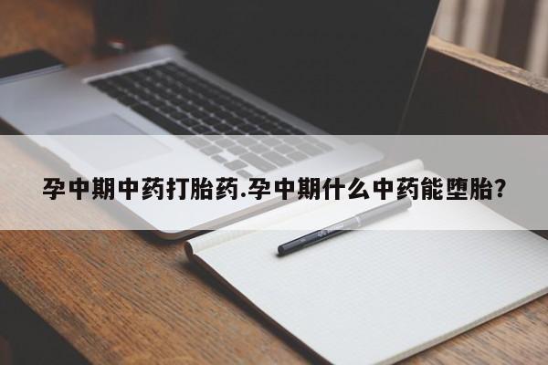 米非米索微信孕中期中药打胎药.孕中期什么中药能堕胎？