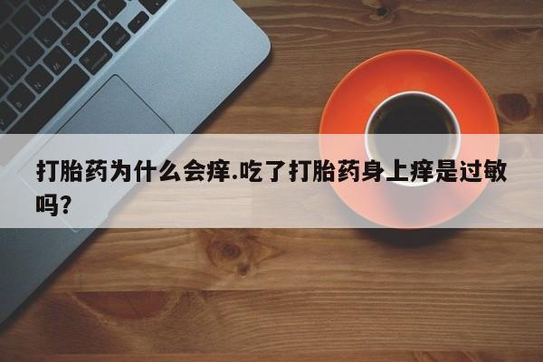 米非米索微信打胎药为什么会痒.吃了打胎药身上痒是过敏吗？
